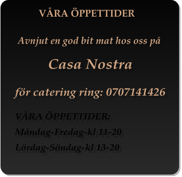 VRA PPETTIDER     Avnjut en god bit mat hos oss p      Casa Nostra fr catering ring: 0707141426 VRA PPETTIDER: Mndag-Fredag-kl 11-20 Lrdag-Sndag-kl 13-20